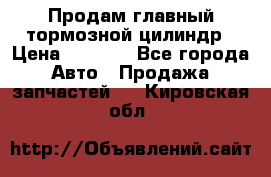 Продам главный тормозной цилиндр › Цена ­ 2 000 - Все города Авто » Продажа запчастей   . Кировская обл.